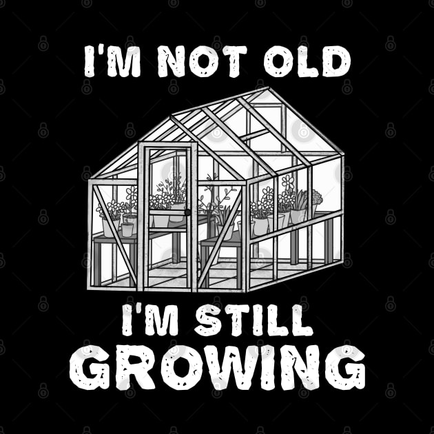 I'm Not Old I'm Still Growing, Gardener Funny by doodlerob