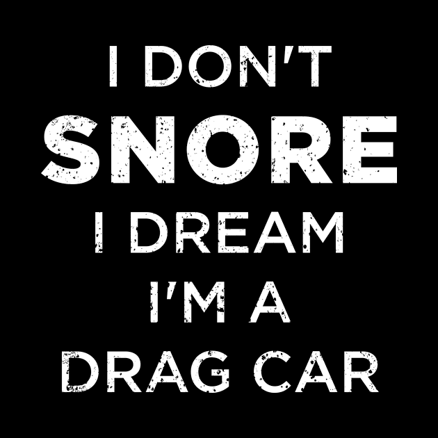 I Don't Snore I Dream I'm A Drag Car by illusionerguy