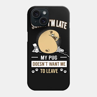 Sorry I'm Late ! My Pug Doesn't Want Me To Leave Phone Case