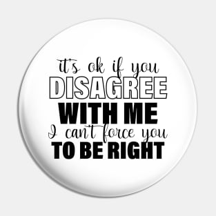 It's Ok If You Disagree With Me I Can't Force You To Be Right Pin