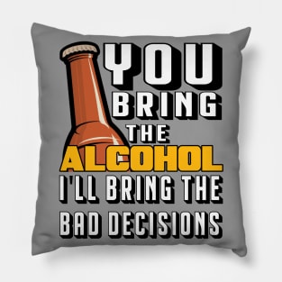 You Bring The Alcohol I'll Bring The Bad Decisions Pillow