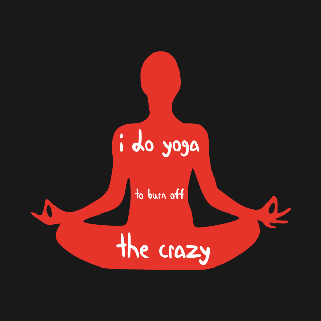 I Do Yoga to Burn Off The Crazy - Yoga lover design illustration by MerchSpot