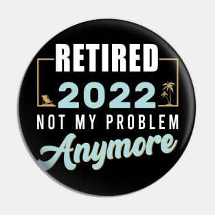 Retired 2022 Not My Problem Anymore Funny Retirement Pin