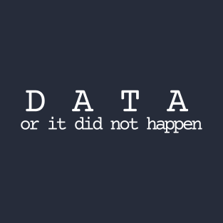 Data or did not happen T-Shirt