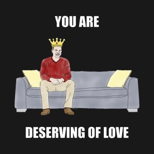 The Sofa King: You are Deserving of Love T-Shirt