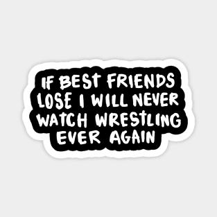 If Best Friends Lose I Will Never Watch Wrestling Ever Again Magnet