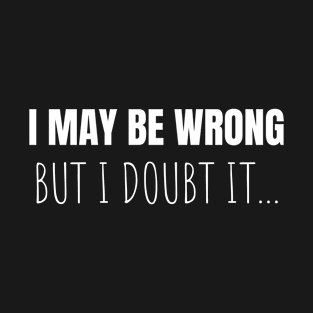 I May Be Wrong But I Doubt It Funny Quote Gift T-Shirt