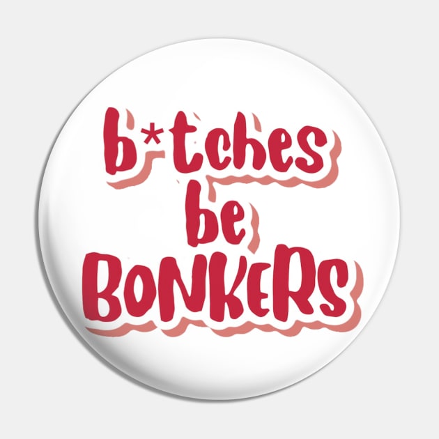 b*tches be bonkers Pin by claysus