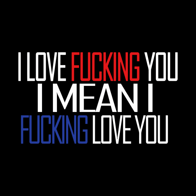 I LOVE FUCKING YOU I MEAN I FUCKING LOVE YOU by aografz