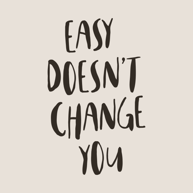 Easy Doesn't Change You by MotivatedType