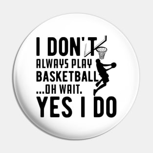 Basketball - I don't always play basketball Oh Wait Yes I Do Pin