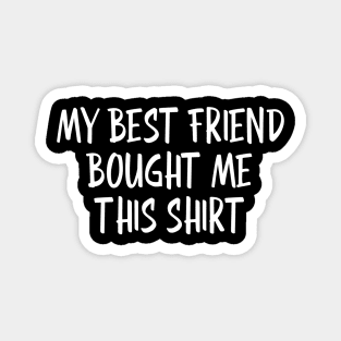 My Best Friend Bought Me This Shirt - Family Magnet