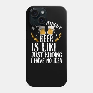 A day without beer is like just kidding I have no idea Phone Case