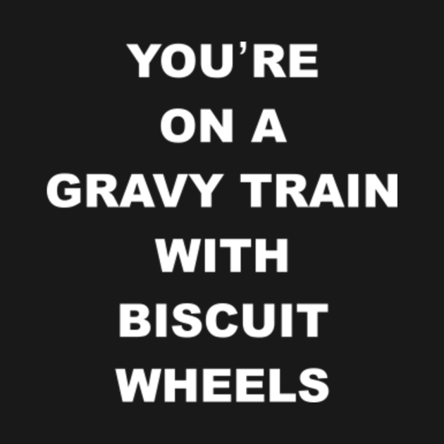 You're On A Gravy Train With Biscuit Wheels Kingpin TShirt TeePublic