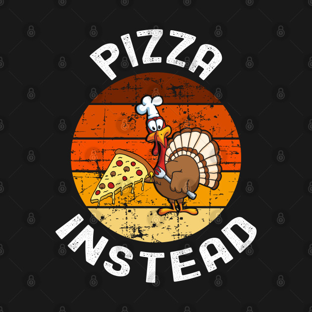 Discover Pizza Instead, Pizza Instead Thanksgiving - Pizza Instead - T-Shirt