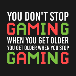 You Don't Stop Gaming When You Get Older You Get Older When You Stop Gaming, Funny Gamer Quote T-Shirt