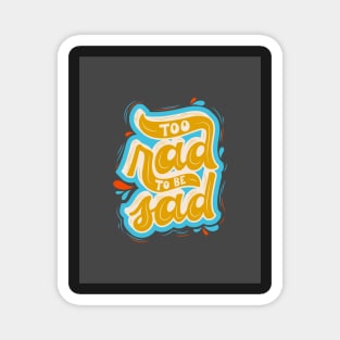 To Rad to Be Sad - Motivation and Inspirational Quote Magnet
