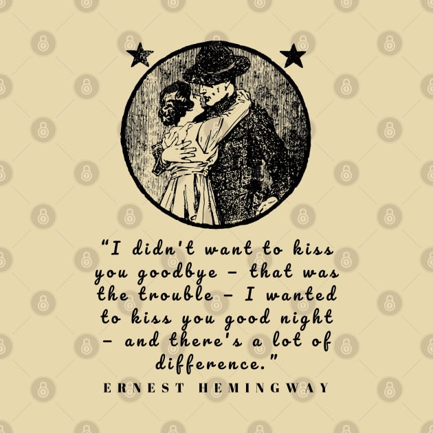 Copy of Ernest Hemingway quote: I didn’t want to kiss you goodbye — that was the trouble... by artbleed