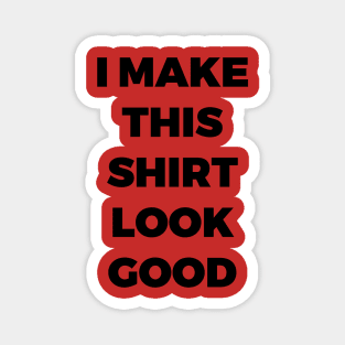 I MAKE THIS SHIRT LOOK GOOD - MINIMALIST Magnet