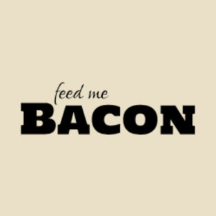 Feed me Bacon T-Shirt