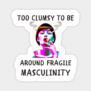 Too clumsy to be around fragile masculinity feminism Magnet