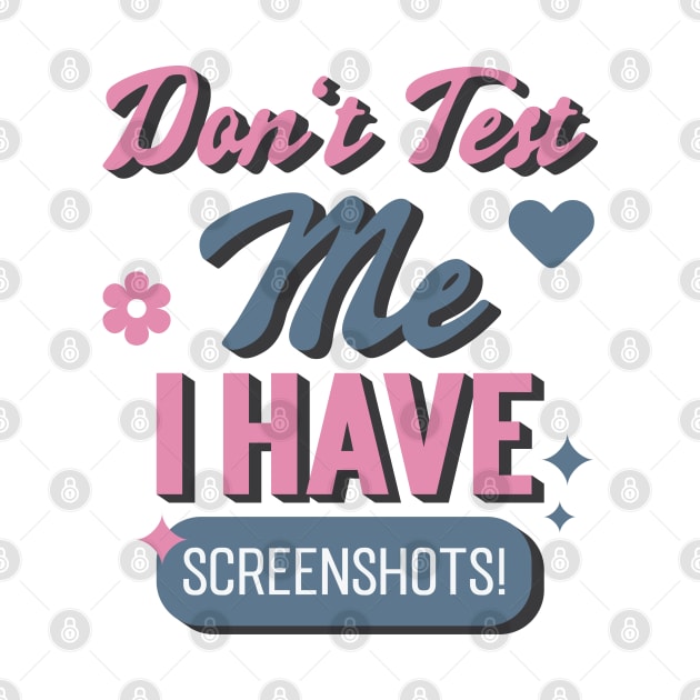 Don't Test Me, I Have Screenshots! by Emma