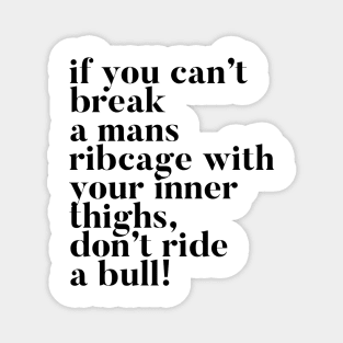 If you can't break a mans ribcage with your inner thighs, don't ride a bull Magnet