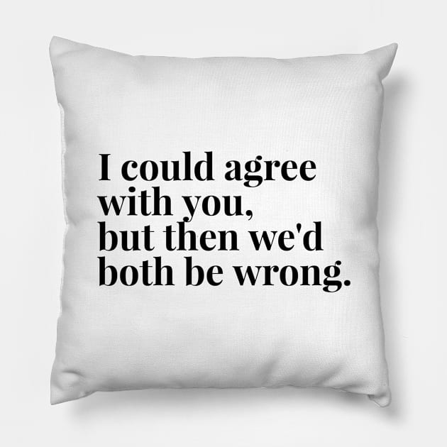I Could Agree With You, But Then We'd Both Be Wrong - Funny Sayings Pillow by Textee Store