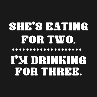 She is eating for 2 - I am drinking for 3 T-Shirt