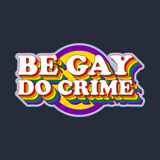 Be Gay Do Crime - LGBTQIA+ Rainbow Pride Flag Typography T-Shirt