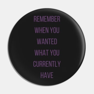 Motivational Quote, Remember When You Wanted What You Currently Have Pin