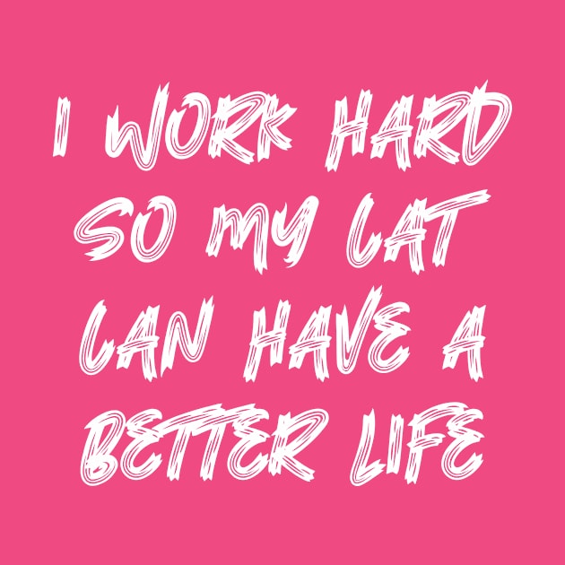 I Work Hard So My Cat Can Have A Better Life by colorsplash
