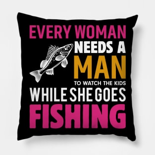 Every Woman Needs a Man to Watch the Kids when She Goes Fishing Fish - Fishing Pillow