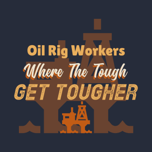 Oil Rig Workers, Where Tough Get Tougher T-Shirt