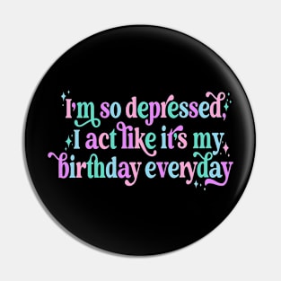 I'm so depressed I act like it's my birthday everyday Pin