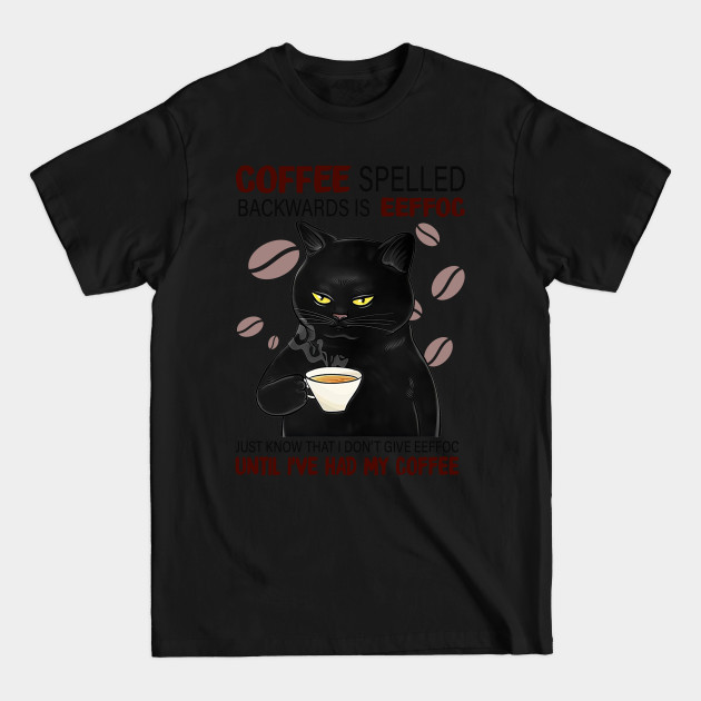 Coffee Spelled Backwards Is Eeffoc Just Know That I Don’t Give Eeffoc Until I’ve Had My Coffee - Coffee - T-Shirt