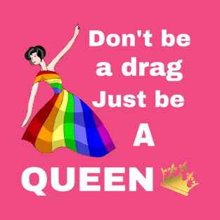 Don't be a Drag, Just be a Queen T-Shirt