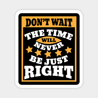 Don't wait. The time will never be just right Magnet