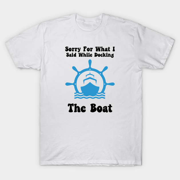 Discover Sorry For What I Said While Docking The Boat, Boater - Sorry For What I Said While Docking - T-Shirt