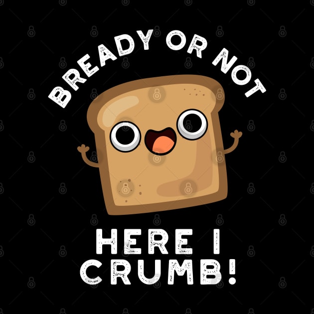 Bready Or Not Here I Crumb Cute Food Bread Pun by punnybone