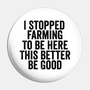 Vintage I Stopped Farming To Be Here This Better Be Good Pin