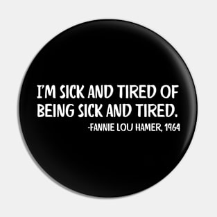 I'm sick and tired of being sick and tired. Fannie Lou Hamer Quote Pin