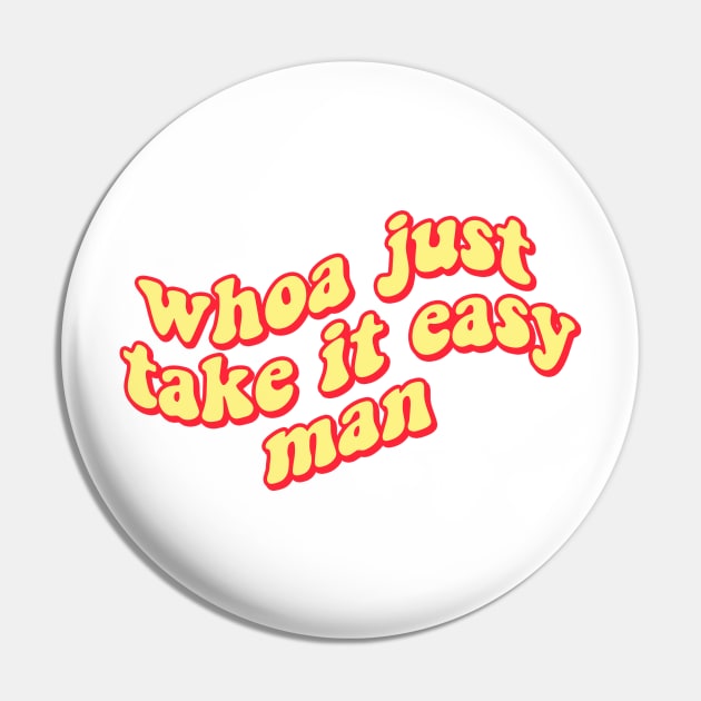 Whoa Just.... Take It Easy Man Pin by lolosenese