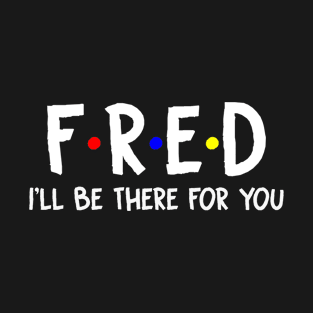 Fred I'll Be There For You | Fred FirstName | Fred Family Name | Fred Surname | Fred Name T-Shirt