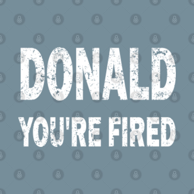 Discover Donald You're Fired Joe Biden President funny gift - Donald Youre Fired - T-Shirt