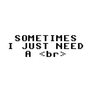 Sometimes I Just Need A <br> T-Shirt