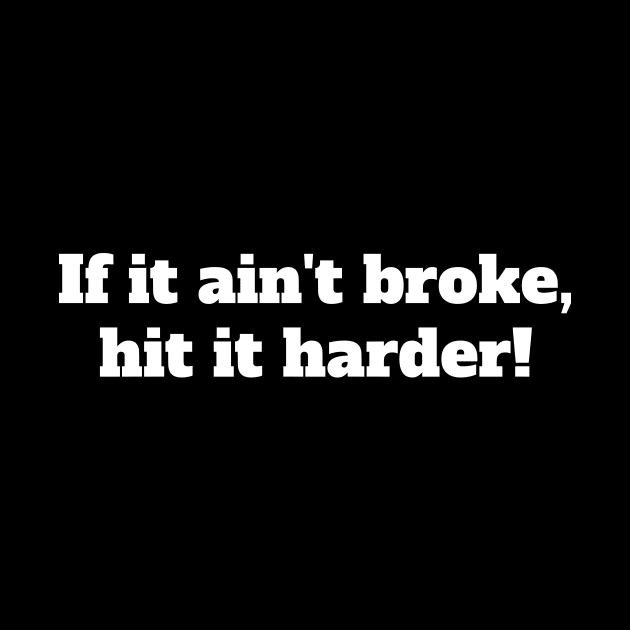 If it ain't broke, hit it harder! by Motivational_Apparel