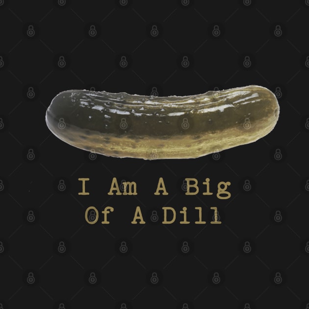 Pickle Puns I Am A Big Of A Dill by Shirts That Bangs