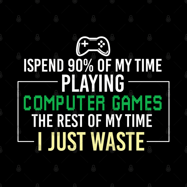 Funny Gamer Sayings, I Spend 90 Percent of My Time Playing Computer Games the Rest of My Time I Just Waste by Justbeperfect