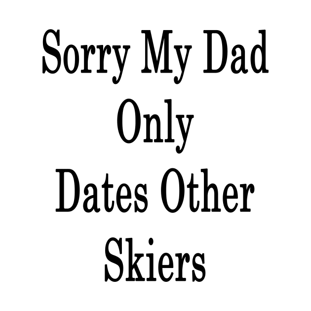 Sorry My Dad Only Dates Other Skiers by supernova23